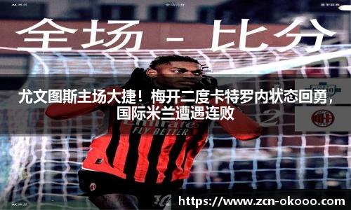 尤文图斯主场大捷！梅开二度卡特罗内状态回勇，国际米兰遭遇连败