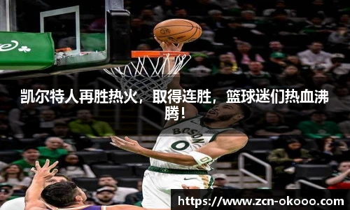 凯尔特人再胜热火，取得连胜，篮球迷们热血沸腾！