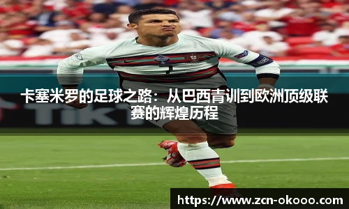 卡塞米罗的足球之路：从巴西青训到欧洲顶级联赛的辉煌历程