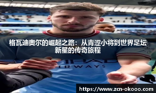 格瓦迪奥尔的崛起之路：从青涩小将到世界足坛新星的传奇旅程