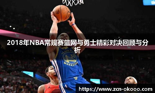 2018年NBA常规赛篮网与勇士精彩对决回顾与分析