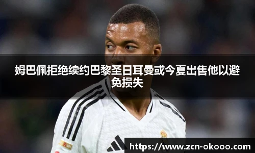 姆巴佩拒绝续约巴黎圣日耳曼或今夏出售他以避免损失