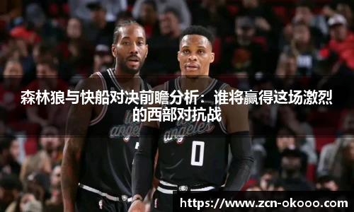 森林狼与快船对决前瞻分析：谁将赢得这场激烈的西部对抗战