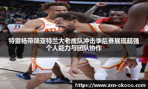特雷杨带领亚特兰大老鹰队冲击季后赛展现超强个人能力与团队协作