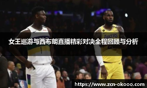 女王巡游与西布朗直播精彩对决全程回顾与分析