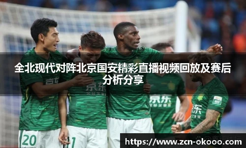 全北现代对阵北京国安精彩直播视频回放及赛后分析分享
