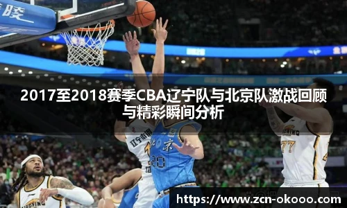 2017至2018赛季CBA辽宁队与北京队激战回顾与精彩瞬间分析