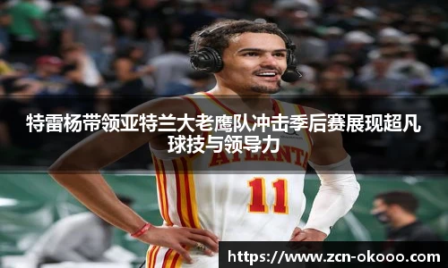 特雷杨带领亚特兰大老鹰队冲击季后赛展现超凡球技与领导力