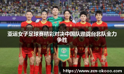 亚运女子足球赛精彩对决中国队迎战台北队全力争胜