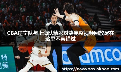 CBA辽宁队与上海队精彩对决完整视频回放尽在这里不容错过