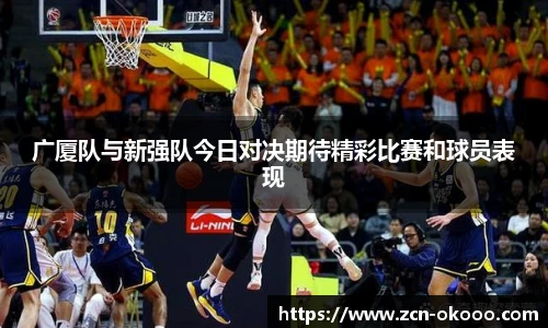 广厦队与新强队今日对决期待精彩比赛和球员表现