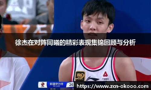 徐杰在对阵同曦的精彩表现集锦回顾与分析