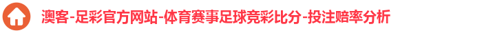 澳客-足彩官方网站-体育赛事足球竞彩比分-投注赔率分析